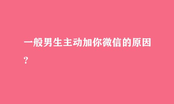 一般男生主动加你微信的原因？