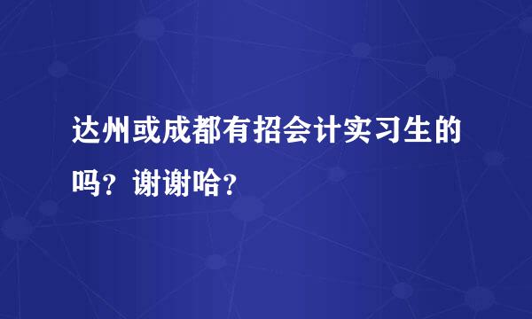 达州或成都有招会计实习生的吗？谢谢哈？