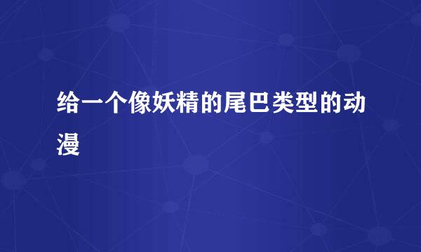 给一个像妖精的尾巴类型的动漫