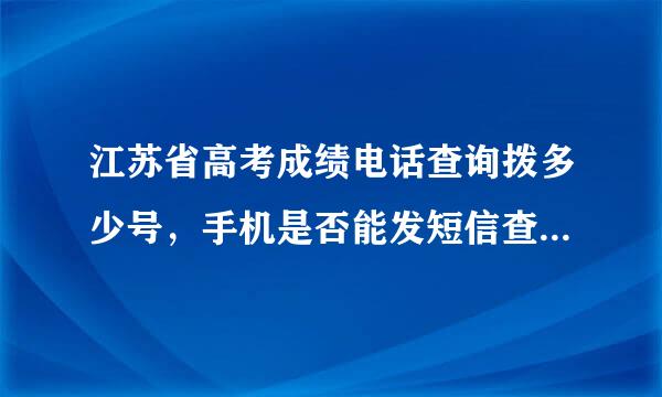 江苏省高考成绩电话查询拨多少号，手机是否能发短信查询，是否一定要到今天晚上才能查到？