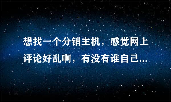 想找一个分销主机，感觉网上评论好乱啊，有没有谁自己用过哪一家的主机？给我推荐一下！