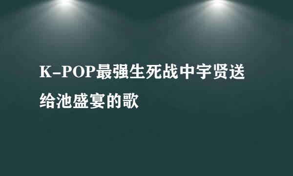 K-POP最强生死战中宇贤送给池盛宴的歌