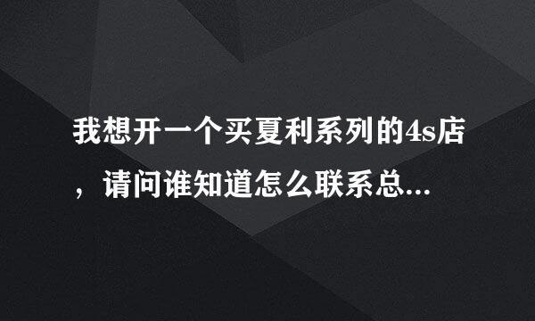 我想开一个买夏利系列的4s店，请问谁知道怎么联系总厂啊？有什么要求？求指导？