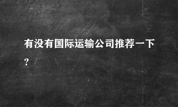 有没有国际运输公司推荐一下？