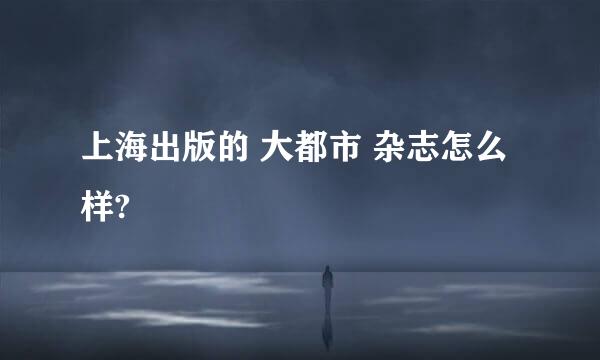 上海出版的 大都市 杂志怎么样?