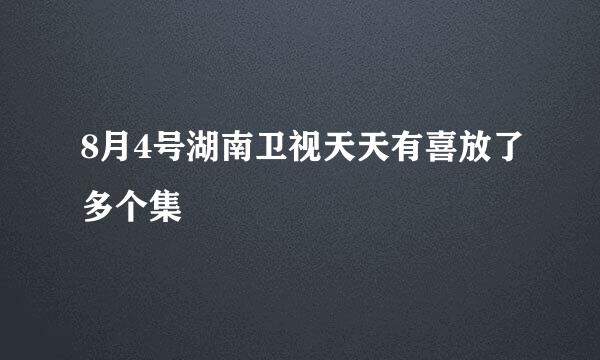 8月4号湖南卫视天天有喜放了多个集