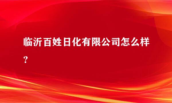 临沂百姓日化有限公司怎么样？