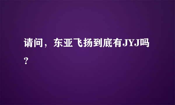 请问，东亚飞扬到底有JYJ吗？