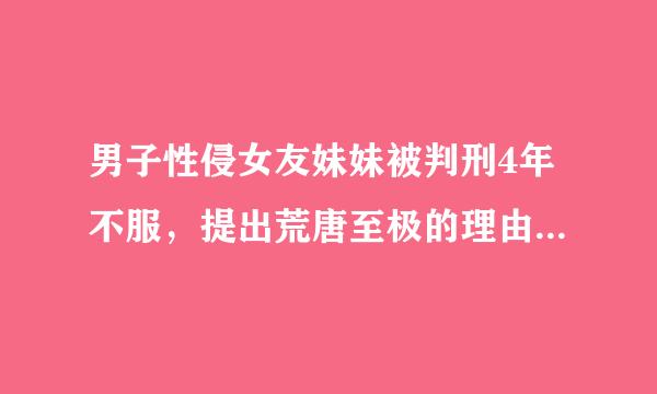 男子性侵女友妹妹被判刑4年不服，提出荒唐至极的理由上诉，有什么隐情？