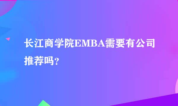 长江商学院EMBA需要有公司推荐吗？