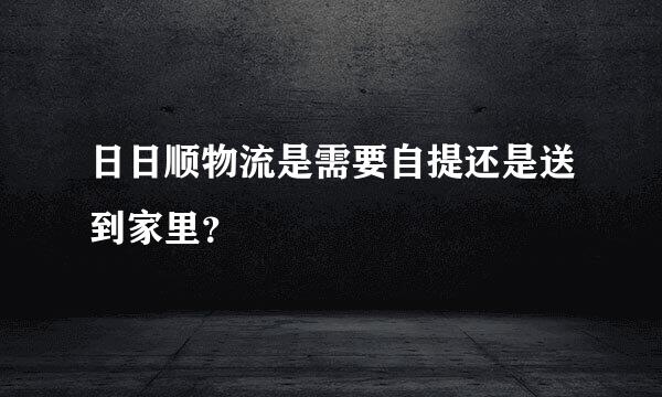 日日顺物流是需要自提还是送到家里？