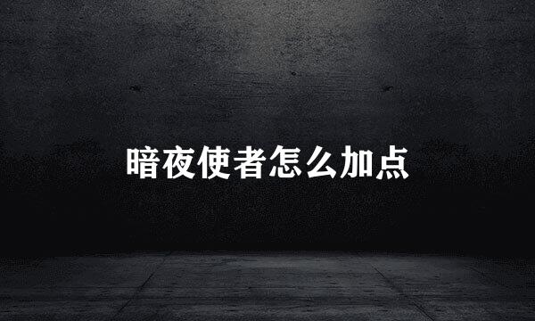 暗夜使者怎么加点