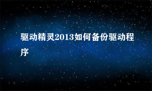 驱动精灵2013如何备份驱动程序