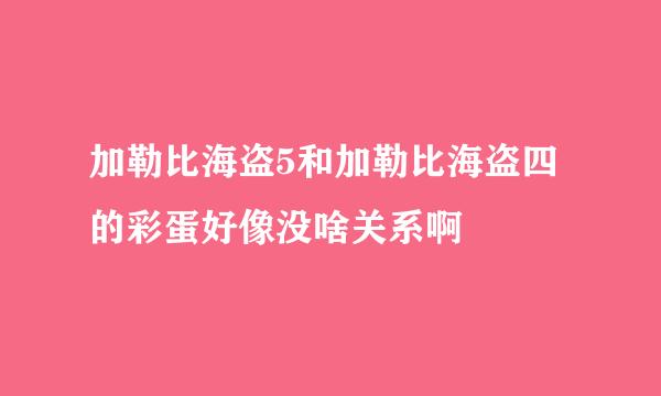 加勒比海盗5和加勒比海盗四的彩蛋好像没啥关系啊