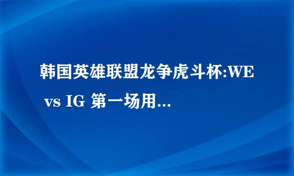 韩国英雄联盟龙争虎斗杯:WE vs IG 第一场用的什么英雄?