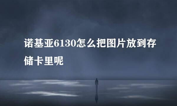 诺基亚6130怎么把图片放到存储卡里呢