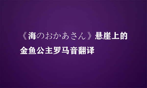 《海のおかあさん》悬崖上的金鱼公主罗马音翻译