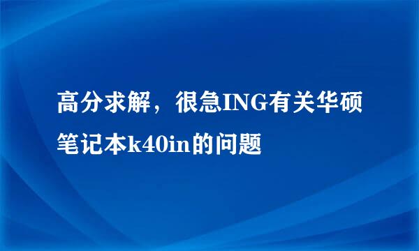 高分求解，很急ING有关华硕笔记本k40in的问题