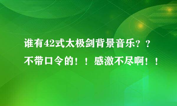 谁有42式太极剑背景音乐？？不带口令的！！感激不尽啊！！