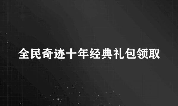 全民奇迹十年经典礼包领取