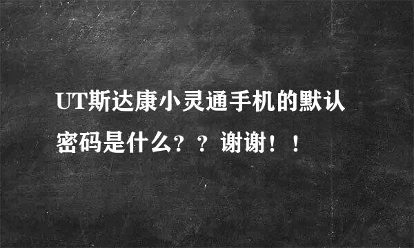 UT斯达康小灵通手机的默认密码是什么？？谢谢！！