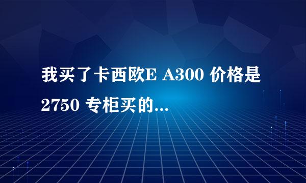 我买了卡西欧E A300 价格是2750 专柜买的，是不是亏了啊