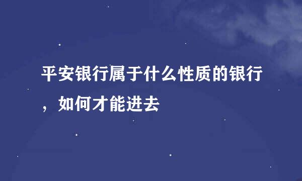 平安银行属于什么性质的银行，如何才能进去