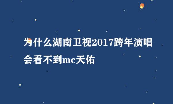 为什么湖南卫视2017跨年演唱会看不到mc天佑