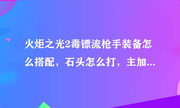 火炬之光2毒镖流枪手装备怎么搭配，石头怎么打，主加什么技能？？？