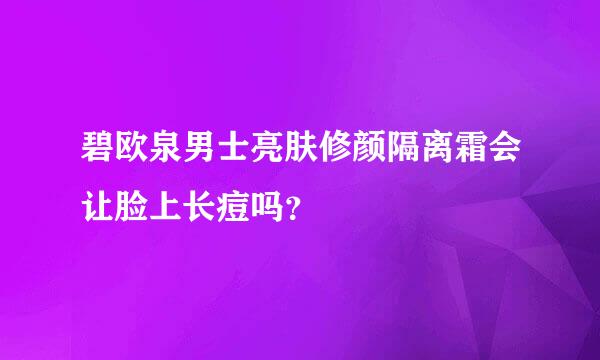 碧欧泉男士亮肤修颜隔离霜会让脸上长痘吗？