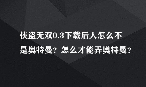 侠盗无双0.3下载后人怎么不是奥特曼？怎么才能弄奥特曼？