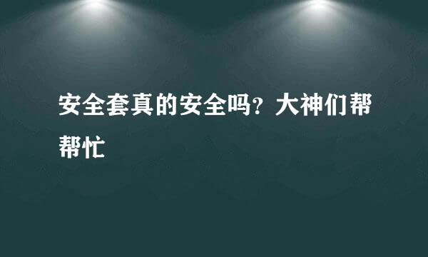 安全套真的安全吗？大神们帮帮忙