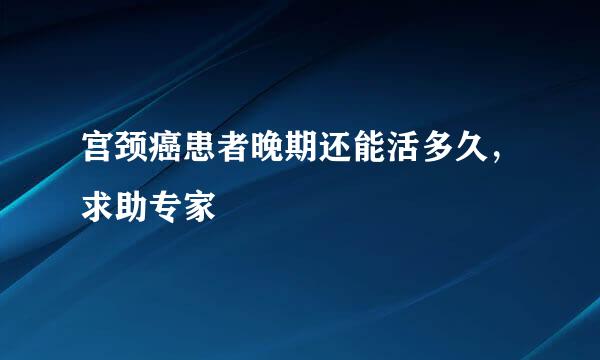 宫颈癌患者晚期还能活多久，求助专家