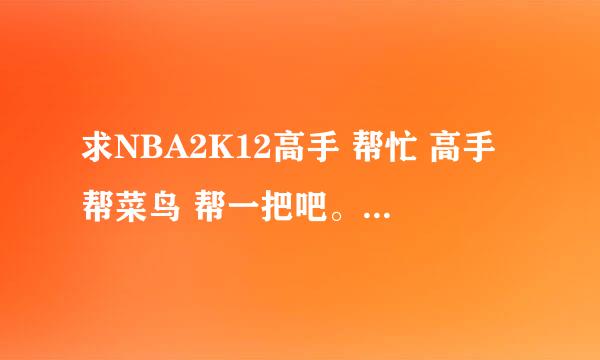 求NBA2K12高手 帮忙 高手帮菜鸟 帮一把吧。。。 关于2K12存档文件位置的问题。。。谢谢了 。。