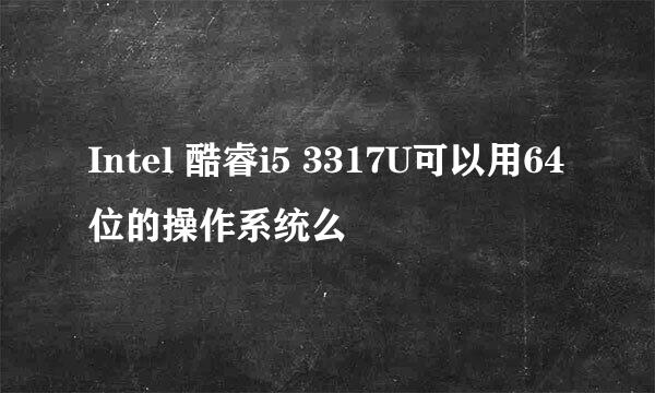 Intel 酷睿i5 3317U可以用64位的操作系统么