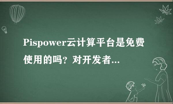 Pispower云计算平台是免费使用的吗？对开发者有没有免费额度赠送？