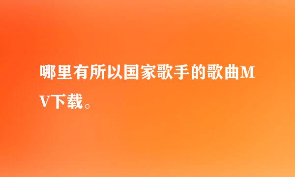 哪里有所以国家歌手的歌曲MV下载。