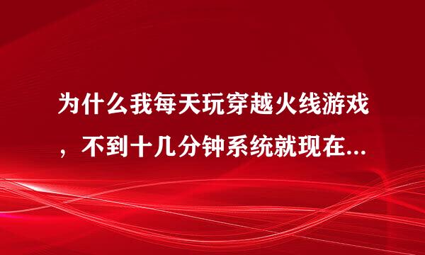 为什么我每天玩穿越火线游戏，不到十几分钟系统就现在游戏在线三小时呢