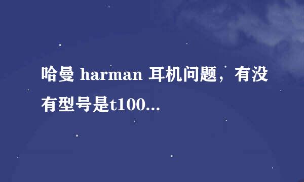 哈曼 harman 耳机问题，有没有型号是t100a的？如图，盒子上写的 hear the