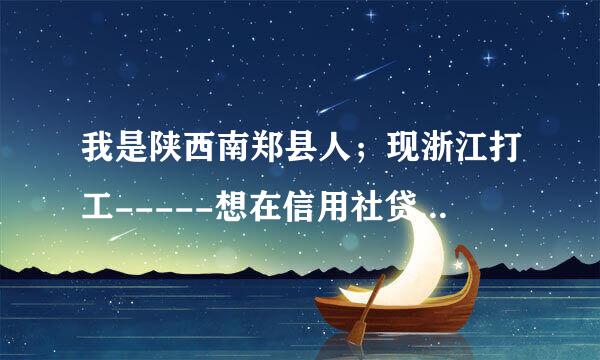 我是陕西南郑县人；现浙江打工-----想在信用社贷5万元建房子；不知要哪些条件；谢谢