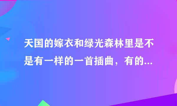 天国的嫁衣和绿光森林里是不是有一样的一首插曲，有的话是哪首？