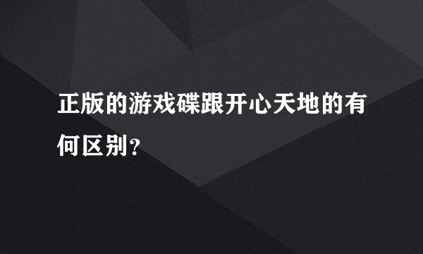 正版的游戏碟跟开心天地的有何区别？