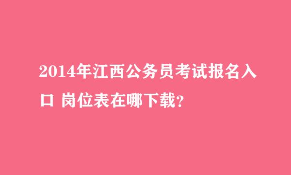 2014年江西公务员考试报名入口 岗位表在哪下载？