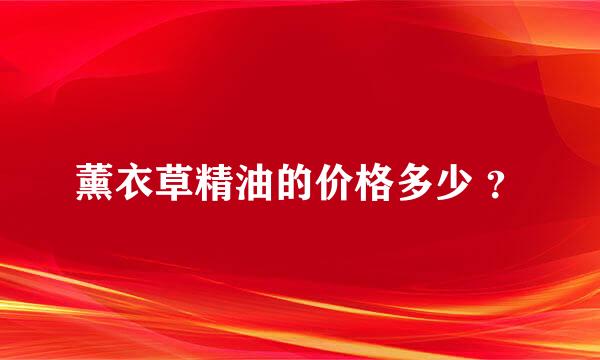 薰衣草精油的价格多少 ？