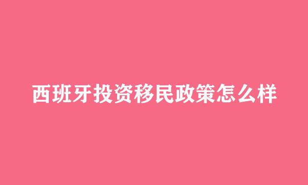 西班牙投资移民政策怎么样