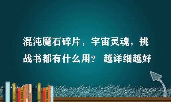 混沌魔石碎片，宇宙灵魂，挑战书都有什么用？ 越详细越好