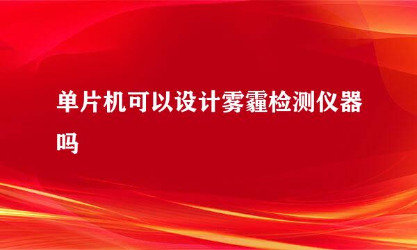 单片机可以设计雾霾检测仪器吗