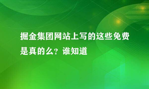 掘金集团网站上写的这些免费是真的么？谁知道