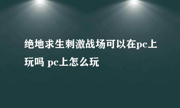 绝地求生刺激战场可以在pc上玩吗 pc上怎么玩