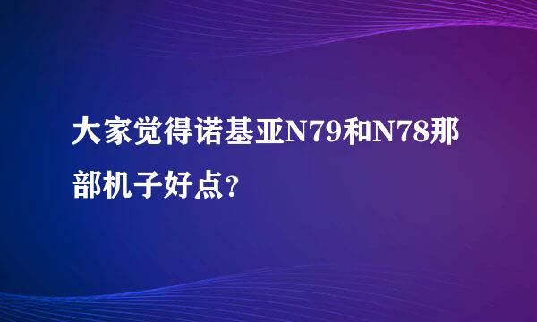 大家觉得诺基亚N79和N78那部机子好点？